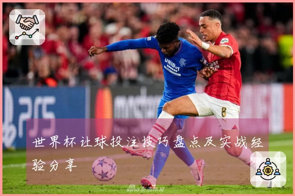 世界杯让球投注技巧盘点及实战经验分享