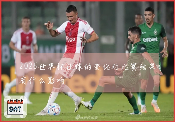 2026世界杯让球的变化对比赛结果有什么影响