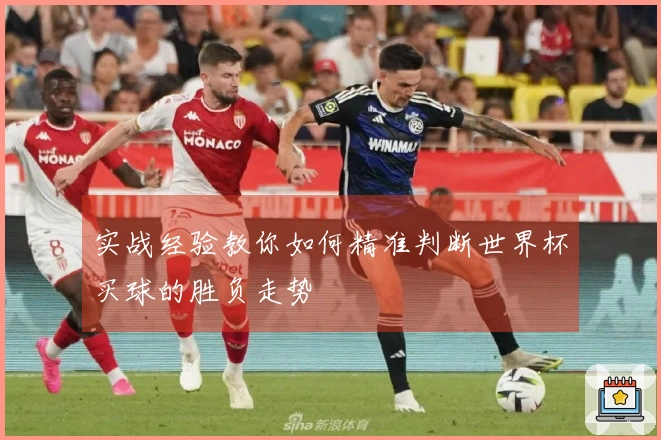 实战经验教你如何精准判断世界杯买球的胜负走势