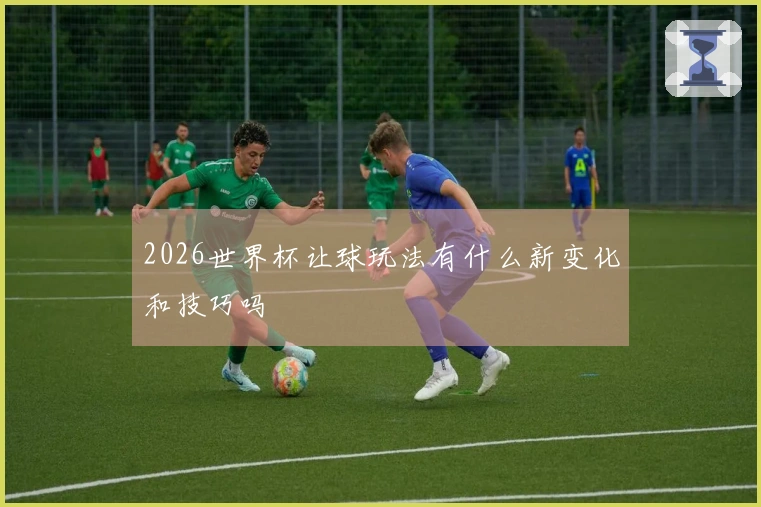 2026世界杯让球玩法有什么新变化和技巧吗