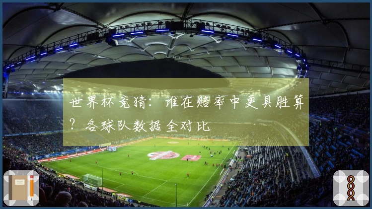 世界杯竞猜：谁在赔率中更具胜算？各球队数据全对比