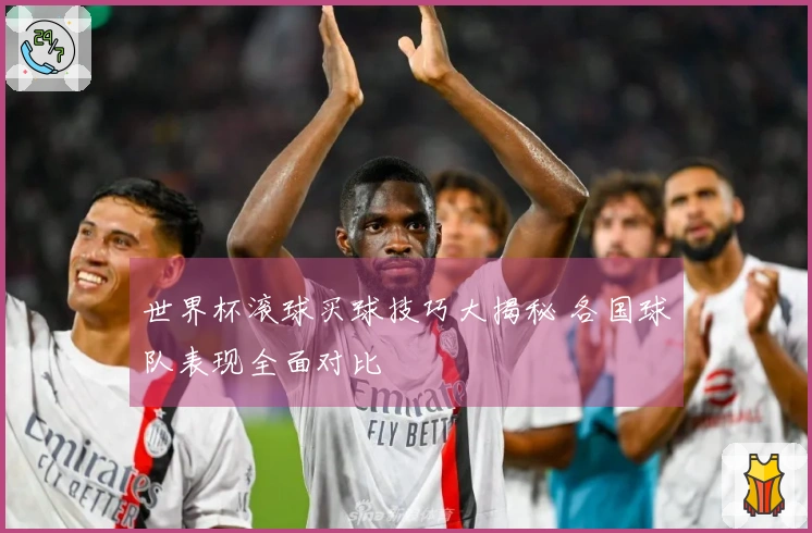 世界杯滚球买球技巧大揭秘 各国球队表现全面对比